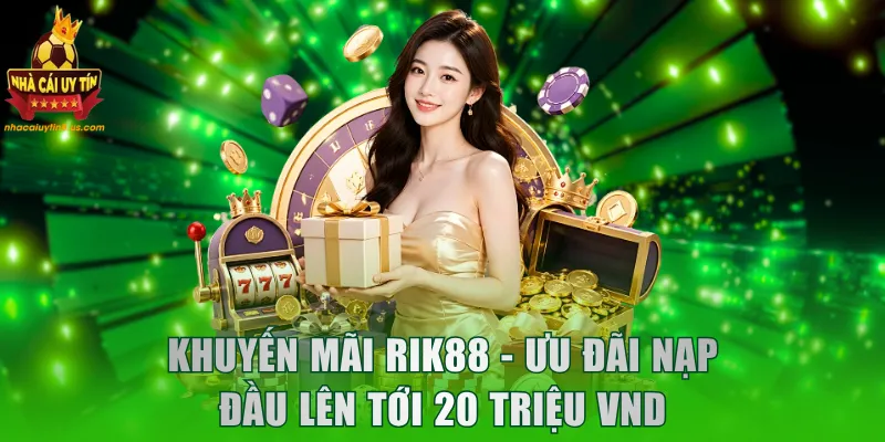 Khuyến Mãi RIK88 - Ưu Đãi Nạp Đầu Lên Tới 20 Triệu VND